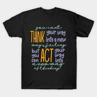 You Can’t Think Your Way Into A New Way Of Acting, But You Can Act Your Way Into A New Way Of Thinking Light Tones T-Shirt